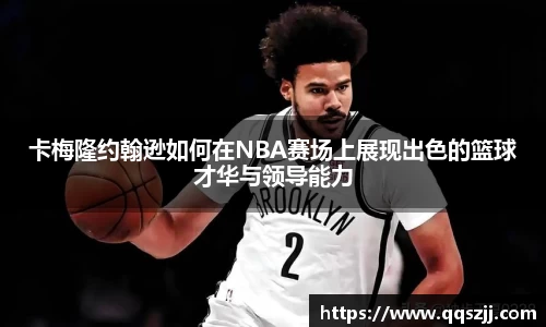 卡梅隆约翰逊如何在NBA赛场上展现出色的篮球才华与领导能力