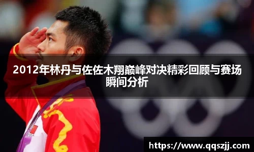 2012年林丹与佐佐木翔巅峰对决精彩回顾与赛场瞬间分析